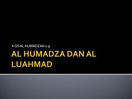 QS AL HUMADZAH 1-9.  Al Humadzah : Golongan manusia yang senantiasa menyebutkan aib orang lain dengan lisannnya.  Al Lumadzah : Golongan manusia yang.