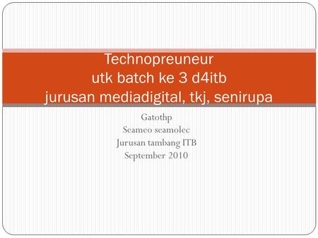 Gatothp Seameo seamolec Jurusan tambang ITB September 2010 Technopreuneur utk batch ke 3 d4itb jurusan mediadigital, tkj, senirupa.