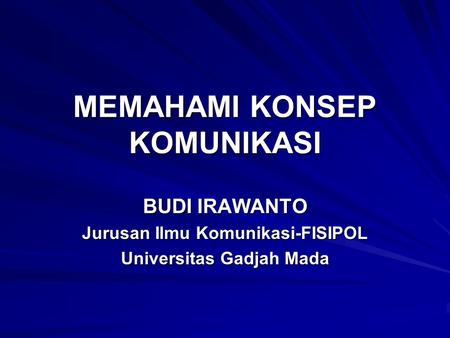 MEMAHAMI KONSEP KOMUNIKASI BUDI IRAWANTO Jurusan Ilmu Komunikasi-FISIPOL Universitas Gadjah Mada.