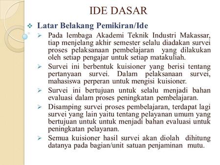 IDE DASAR  Latar Belakang Pemikiran/Ide  Pada lembaga Akademi Teknik Industri Makassar, tiap menjelang akhir semester selalu diadakan survei proses pelaksanaan.