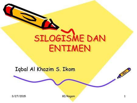 SILOGISME DAN ENTIMEN Iqbal Al Khazim S. Ikom 4/8/2017 BI/Ragam.