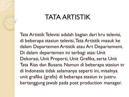 TATA ARTISTIK Tata Artistik Televisi adalah bagian dari kru televisi, di beberapa stasiun televisi, Tata Artistik masuk ke dalam Departemen Artistik.