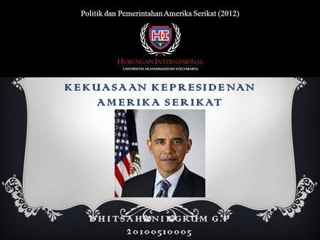 KEKUASAAN KEPRESIDENAN AMERIKA SERIKAT Politik dan Pemerintahan Amerika Serikat (2012) DHITSAHANINGRUM G.P 20100510005.