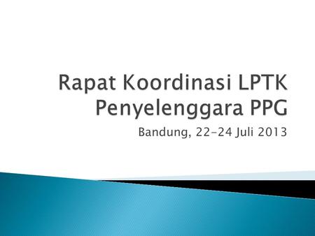 Bandung, 22-24 Juli 2013.  Distribusi Kuota & Program Studi (sudah)  Penyempurnaan Rambu-Rambu PPG (sudah)  Panduan Rekruitmen Peserta (sudah)  Proses.