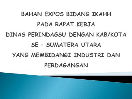 BAHAN EXPOS BIDANG IKAHH PADA RAPAT KERJA DINAS PERINDAGSU DENGAN KAB/KOTA SE – SUMATERA UTARA YANG MEMBIDANGI INDUSTRI DAN PERDAGANGAN.