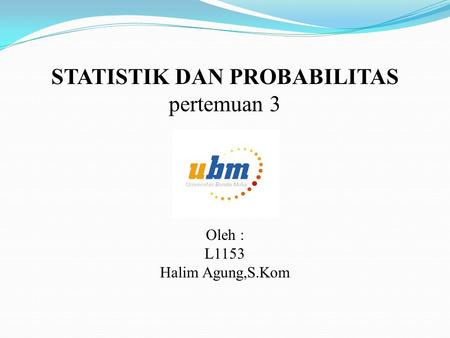 STATISTIK DAN PROBABILITAS pertemuan 3 Oleh : L1153 Halim Agung,S.Kom