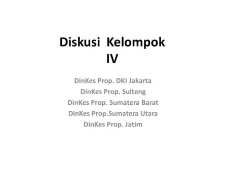 Diskusi Kelompok IV DinKes Prop. DKI Jakarta DinKes Prop. Sulteng DinKes Prop. Sumatera Barat DinKes Prop.Sumatera Utara DinKes Prop. Jatim.