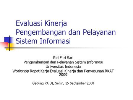 Evaluasi Kinerja Pengembangan dan Pelayanan Sistem Informasi Riri Fitri Sari Pengembangan dan Pelayanan Sistem Informasi Universitas Indonesia Workshop.