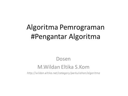 Algoritma Pemrograman #Pengantar Algoritma Dosen M.Wildan Eltika S.Kom