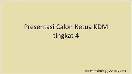 Presentasi Calon Ketua KDM tingkat 4 RK Parasitologi, 22 July 2014.