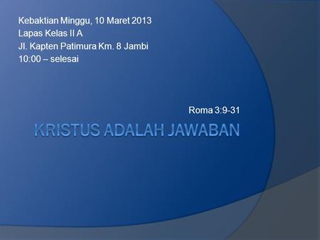 Kebaktian Minggu, 10 Maret 2013 Lapas Kelas II A Jl. Kapten Patimura Km. 8 Jambi 10:00 – selesai Roma 3:9-31.