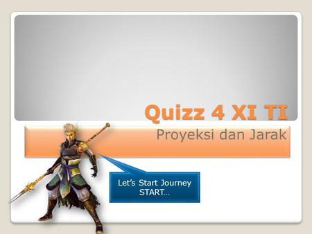 Quizz 4 XI TI Proyeksi dan Jarak Let’s Start Journey START…