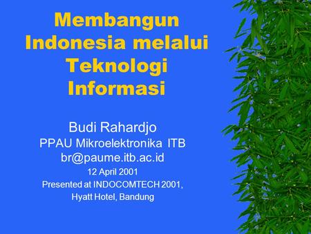 Membangun Indonesia melalui Teknologi Informasi Budi Rahardjo PPAU Mikroelektronika ITB 12 April 2001 Presented at INDOCOMTECH 2001,