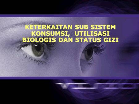 KETERKAITAN SUB SISTEM KONSUMSI, UTILISASI BIOLOGIS DAN STATUS GIZI