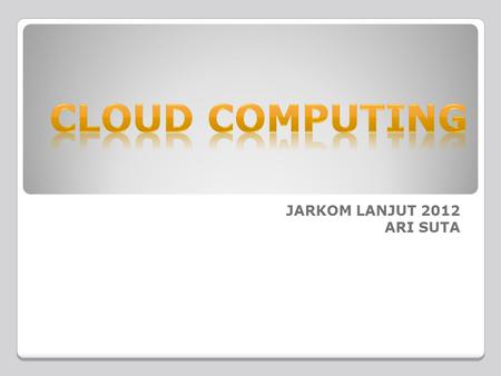 CLOUD COMPUTING JARKOM LANJUT 2012 ARI SUTA.