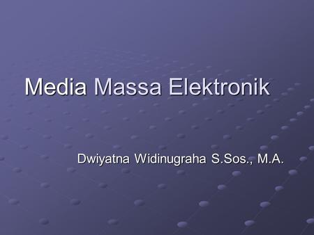 Media Massa Elektronik Dwiyatna Widinugraha S.Sos., M.A.