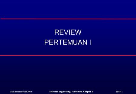 ©Ian Sommerville 2004Software Engineering, 7th edition. Chapter 1 Slide 1 REVIEW PERTEMUAN I.