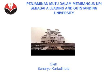 PENJAMINAN MUTU DALAM MEMBANGUN UPI SEBAGAI A LEADING AND OUTSTANDING UNIVERSITY Oleh Sunaryo Kartadinata.