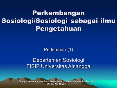 Perkembangan Sosiologi/Sosiologi sebagai ilmu Pengetahuan Pertemuan (1) Departemen Sosiologi FISIP Universitas Airlangga Bahagia akan mengantarkan sukses.