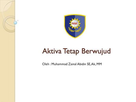 Aktiva Tetap Berwujud Oleh : Muhammad Zainal Abidin SE, Ak, MM.