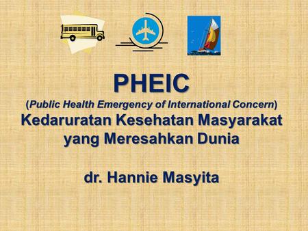 PHEIC (Public Health Emergency of International Concern) Kedaruratan Kesehatan Masyarakat yang Meresahkan Dunia dr. Hannie Masyita.