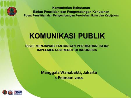 1 Manggala Wanabakti, Jakarta 1 Februari 2011 KOMUNIKASI PUBLIK RISET MENJAWAB TANTANGAN PERUBAHAN IKLIM: IMPLEMENTASI REDD+ DI INDONESIA Kementerian Kehutanan.
