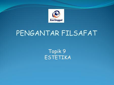 PENGANTAR FILSAFAT Topik 9 ESTETIKA.