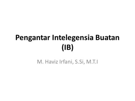 Pengantar Intelegensia Buatan (IB) M. Haviz Irfani, S.Si, M.T.I.