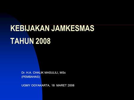 KEBIJAKAN JAMKESMAS TAHUN 2008 Dr. H.A. CHALIK MASULILI, MSc (PEMBAHAS) UGMY OGYAKARTA, 18 MARET 2008.
