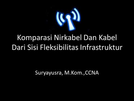Komparasi Nirkabel Dan Kabel Dari Sisi Fleksibilitas Infrastruktur Suryayusra, M.Kom.,CCNA.