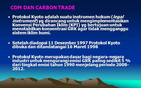 CDM DAN CARBON TRADE Protokol Kyoto adalah suatu instrumen hukum (legal instrument) yg dirancang untuk mengimplementasikan Konvensi Perubahan Iklim (KPI)