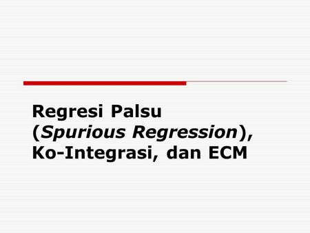 Regresi Palsu (Spurious Regression), Ko-Integrasi, dan ECM