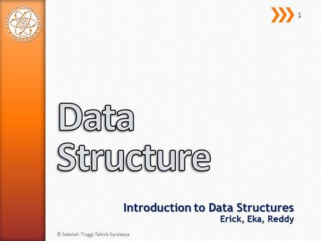 Introduction to Data Structures Erick, Eka, Reddy © Sekolah Tinggi Teknik Surabaya 1.