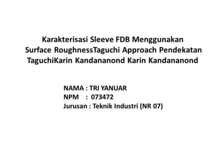 Karakterisasi Sleeve FDB Menggunakan Surface RoughnessTaguchi Approach Pendekatan TaguchiKarin Kandananond Karin Kandananond NAMA : TRI YANUAR NPM.