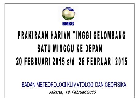 Jakarta, 19 Februari 2015. BMKG PRAKIRAAN TINGGI GELOMBANG JUM’AT,20 FEBRUARI 2015 GELOMBANG DAPAT TERJADI 2,0 M S/D 3,0 M DI : LAUT TIONGKOK SELATAN,