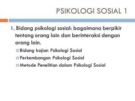 PSIKOLOGI SOSIAL 1 1. Bidang psikologi sosial: bagaimana berpikir tentang orang lain dan berinteraksi dengan orang lain. Bidang kajian Psikologi Sosial.