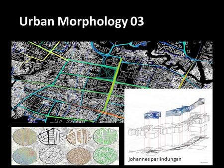 Johannes parlindungan Urban Morphology 03. PASTPRESENT TRANSFORMASI FISIK PROSES BUDAYA TRANSFORMASI KOGNISI How the citizen think (imagine) about their.