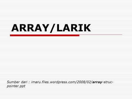 ARRAY/LARIK Sumber dari : imaru.files.wordpress.com/2008/02/array-struc-pointer.ppt.
