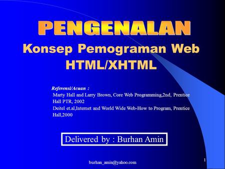 1 Konsep Pemograman Web HTML/XHTML Delivered by : Burhan Amin Referensi/Acuan : - Marty Hall and Larry Brown, Core Web Programming,2nd,