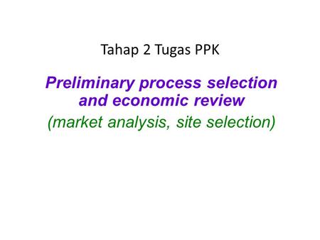 Tahap 2 Tugas PPK Preliminary process selection and economic review (market analysis, site selection)