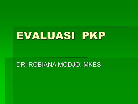 EVALUASI PKP DR. ROBIANA MODJO, MKES.