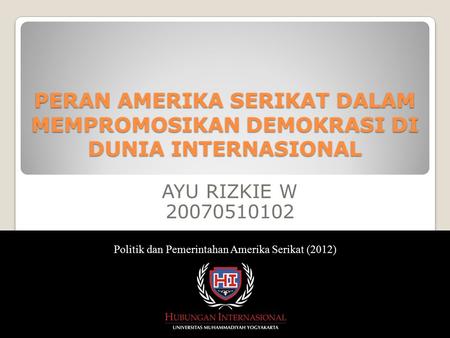 AYU RIZKIE W 20070510102 Politik dan Pemerintahan Amerika Serikat (2012) PERAN AMERIKA SERIKAT DALAM MEMPROMOSIKAN DEMOKRASI DI DUNIA INTERNASIONAL.