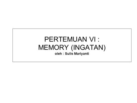 PERTEMUAN VI : MEMORY (INGATAN) oleh : Sulis Mariyanti