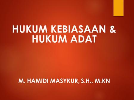 HUKUM KEBIASAAN & HUKUM ADAT M. Hamidi Masykur, S.H., M.Kn
