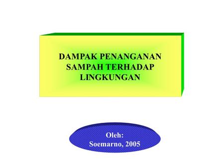 DAMPAK PENANGANAN SAMPAH TERHADAP LINGKUNGAN Oleh: Soemarno, 2005.