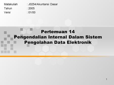 1 Pertemuan 14 Pengendalian Internal Dalam Sistem Pengolahan Data Elektronik Matakuliah: J0254/Akuntansi Dasar Tahun: 2005 Versi: 01/00.