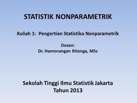 STATISTIK NONPARAMETRIK Kuliah 1: Pengertian Statistika Nonparametrik Dosen: Dr. Hamonangan Ritonga, MSc Sekolah Tinggi Ilmu Statistik Jakarta Tahun.