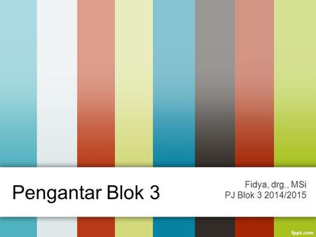 Fidya, drg., MSi PJ Blok 3 2014/2015 Pengantar Blok 3.