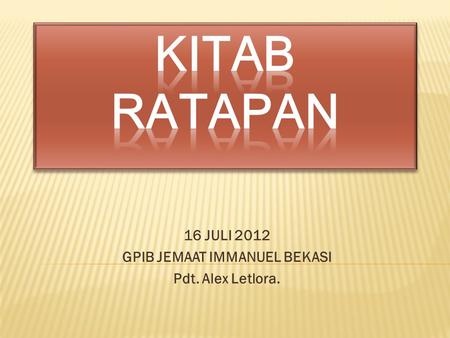 16 JULI 2012 GPIB JEMAAT IMMANUEL BEKASI Pdt. Alex Letlora.
