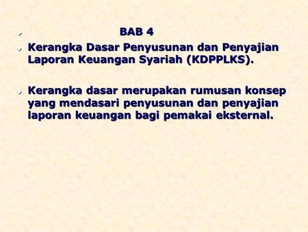 BAB 4 Kerangka Dasar Penyusunan dan Penyajian Laporan Keuangan Syariah (KDPPLKS). Kerangka dasar merupakan rumusan konsep yang mendasari penyusunan dan.
